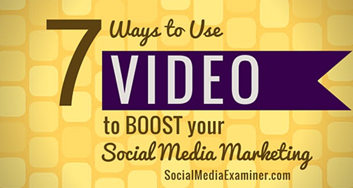 7 Ways to Use Video to Boost Your Social Media Marketing